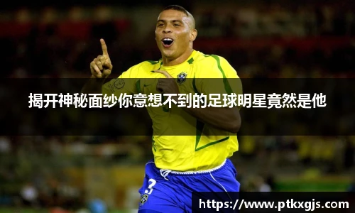 揭开神秘面纱你意想不到的足球明星竟然是他